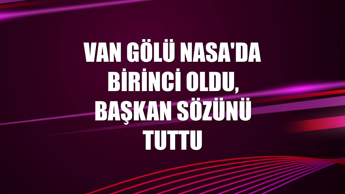 Van Gölü NASA'da birinci oldu, başkan sözünü tuttu