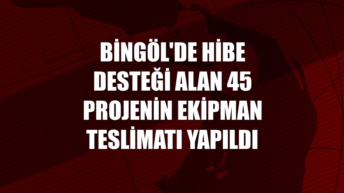 Bingöl'de hibe desteği alan 45 projenin ekipman teslimatı yapıldı