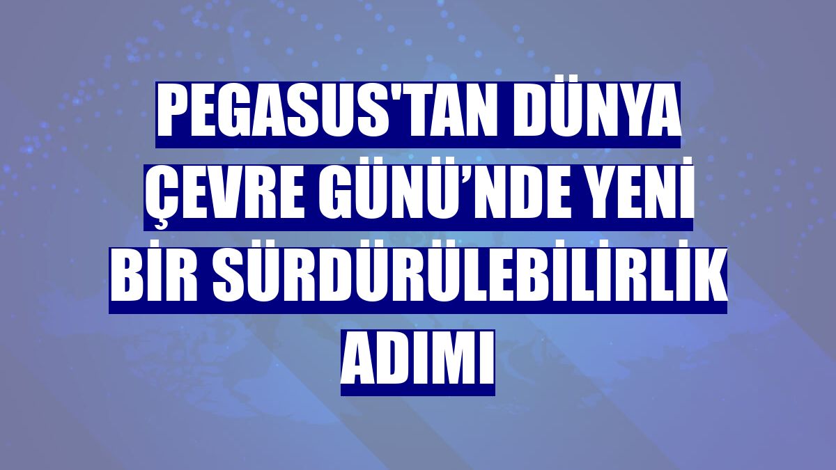 Pegasus'tan Dünya Çevre Günü’nde yeni bir sürdürülebilirlik adımı