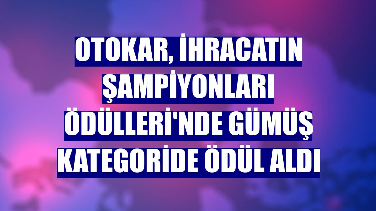 Otokar, İhracatın Şampiyonları Ödülleri'nde gümüş kategoride ödül aldı