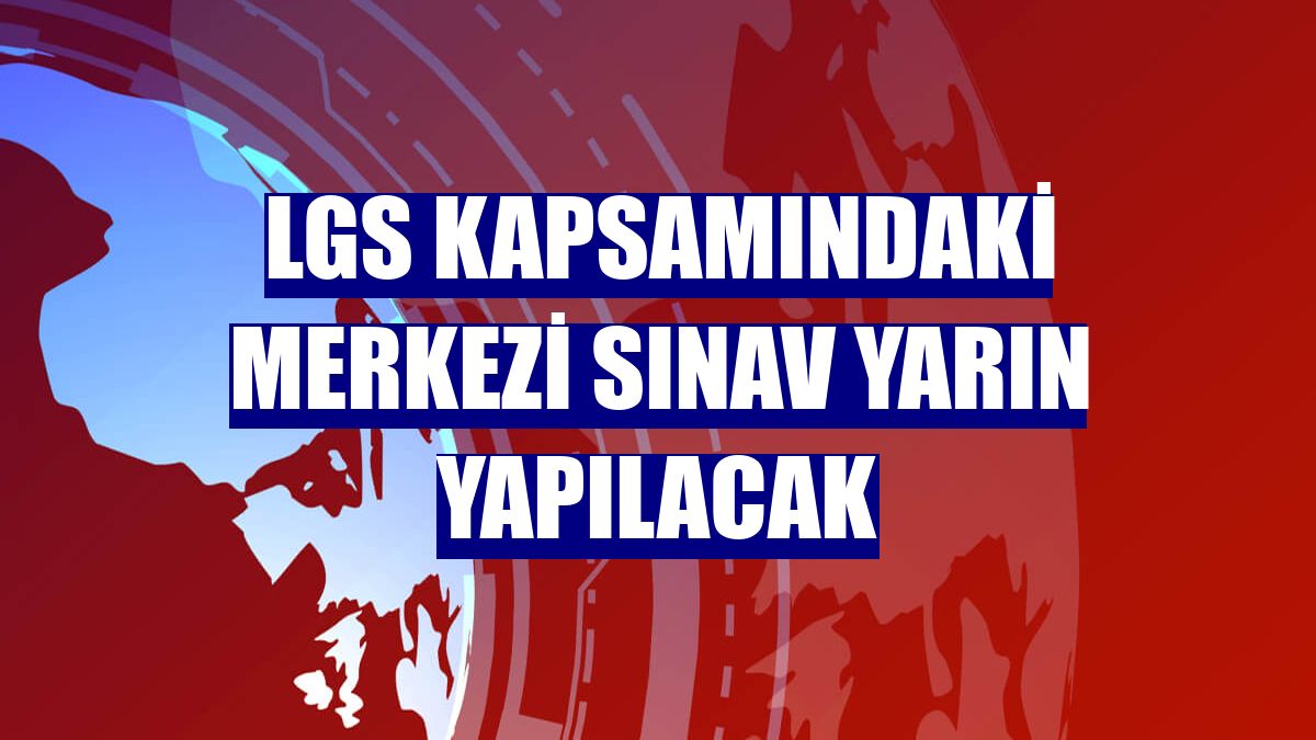 LGS kapsamındaki merkezi sınav yarın yapılacak