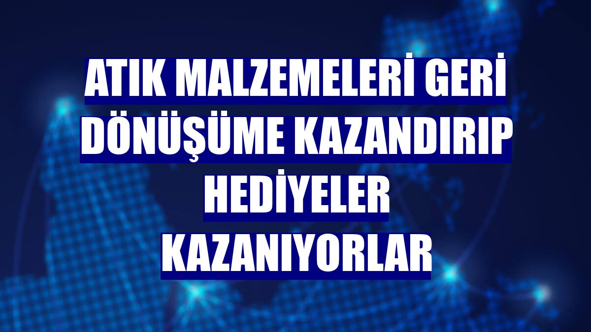 Atık malzemeleri geri dönüşüme kazandırıp hediyeler kazanıyorlar