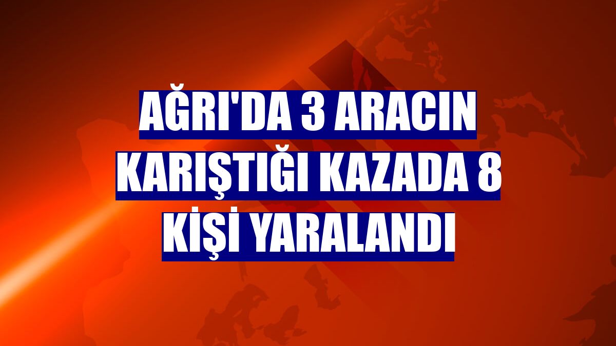 Ağrı'da 3 aracın karıştığı kazada 8 kişi yaralandı