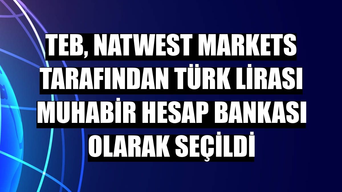 TEB, NatWest Markets tarafından Türk Lirası Muhabir Hesap Bankası olarak seçildi