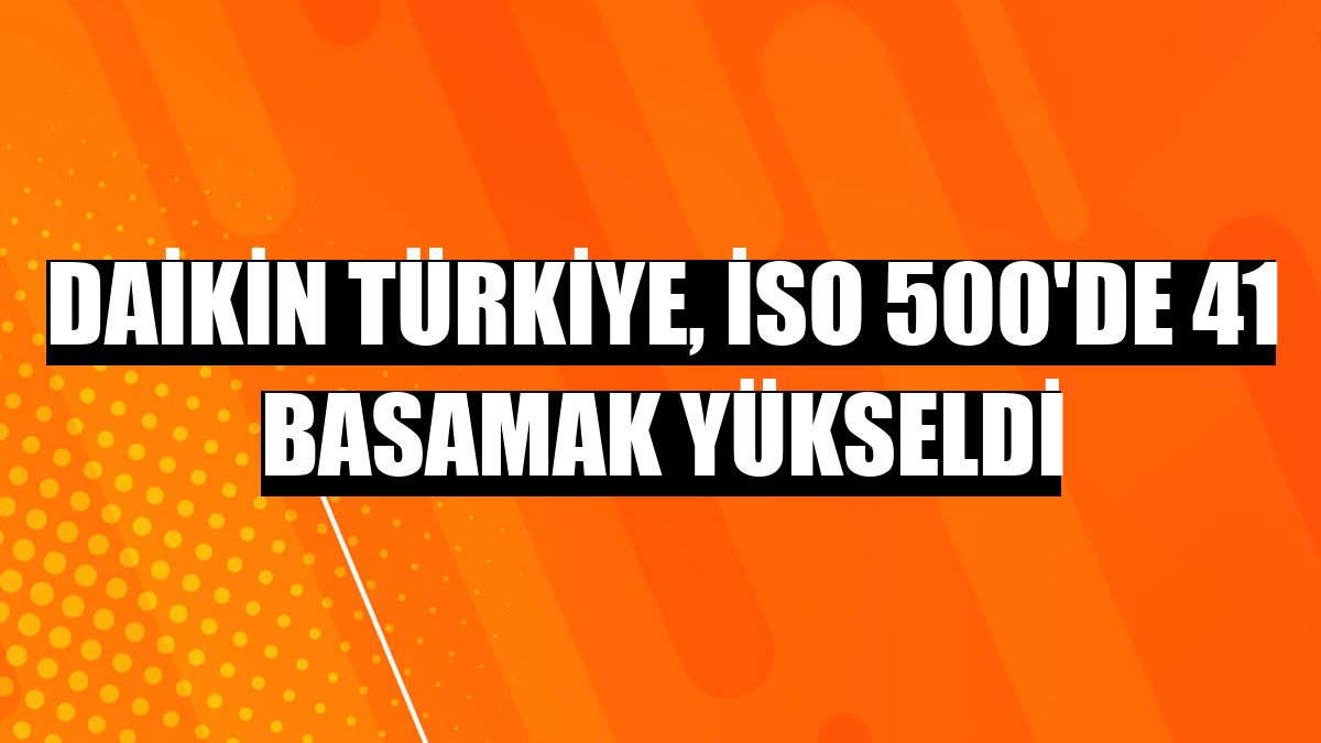 Daikin Türkiye, İSO 500'de 41 basamak yükseldi