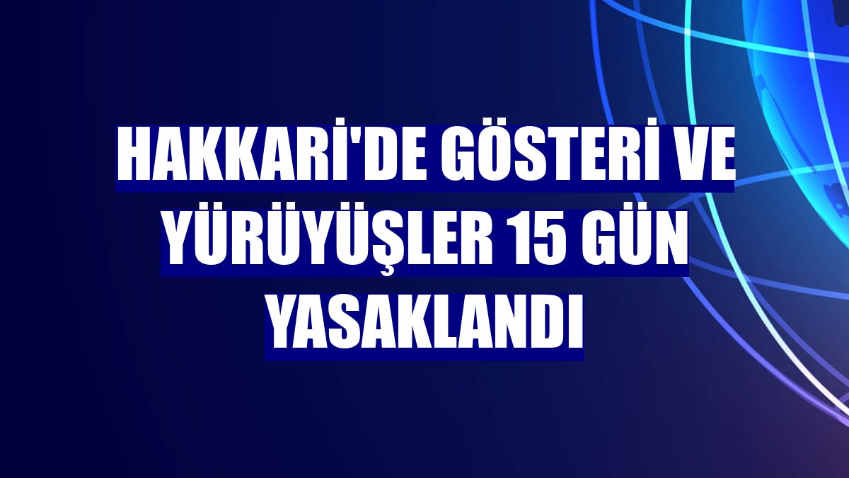 Hakkari'de gösteri ve yürüyüşler 15 gün yasaklandı