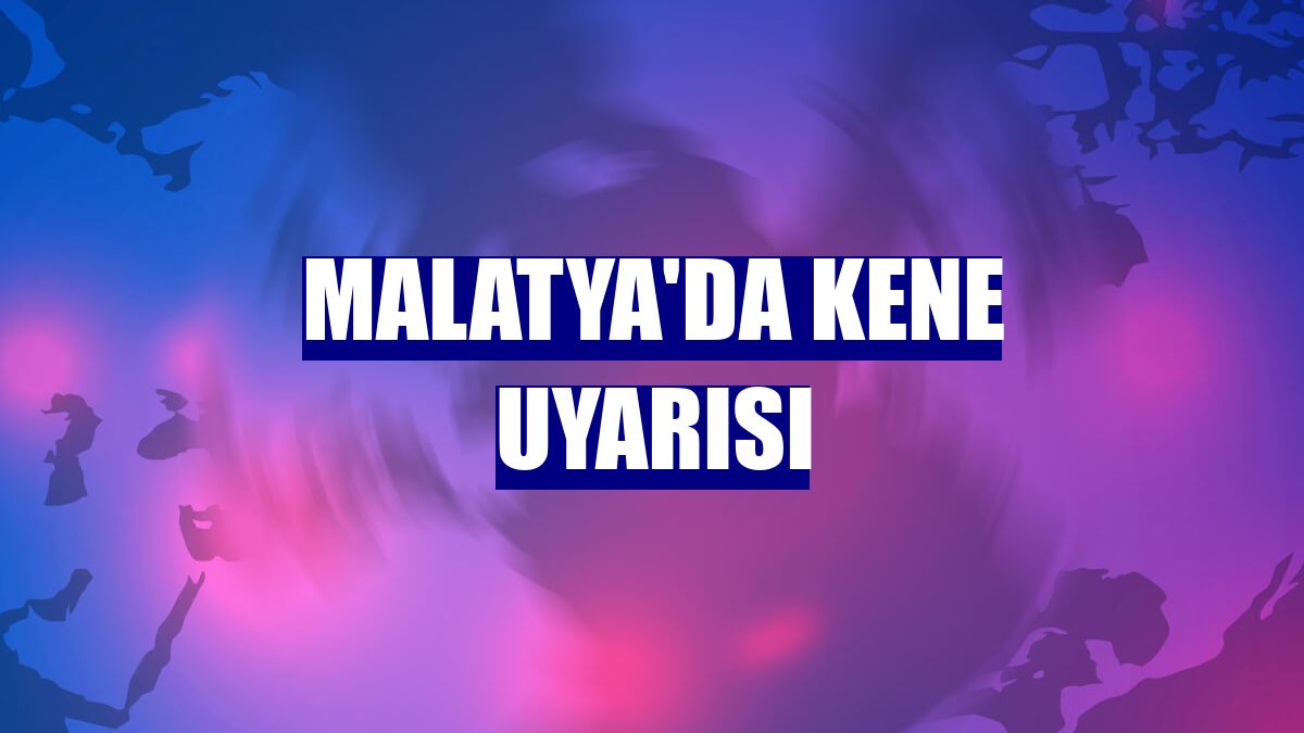 Malatya'da kene uyarısı