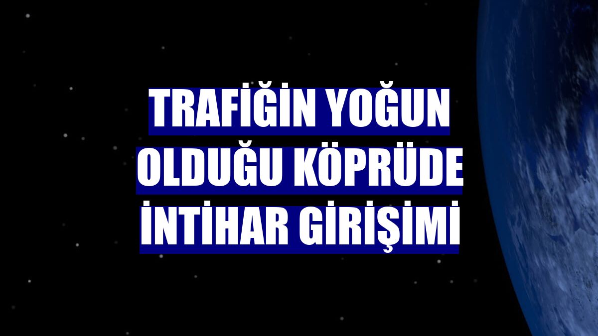 Trafiğin yoğun olduğu köprüde intihar girişimi