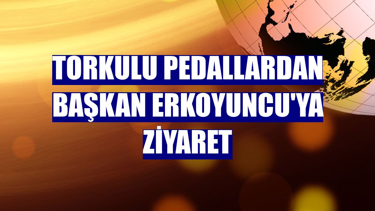 Torkulu pedallardan başkan Erkoyuncu'ya ziyaret