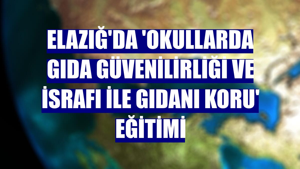 Elazığ'da 'okullarda gıda güvenilirliği ve israfı ile gıdanı koru' eğitimi