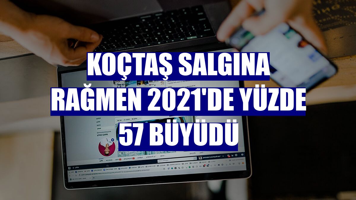 Koçtaş salgına rağmen 2021'de yüzde 57 büyüdü