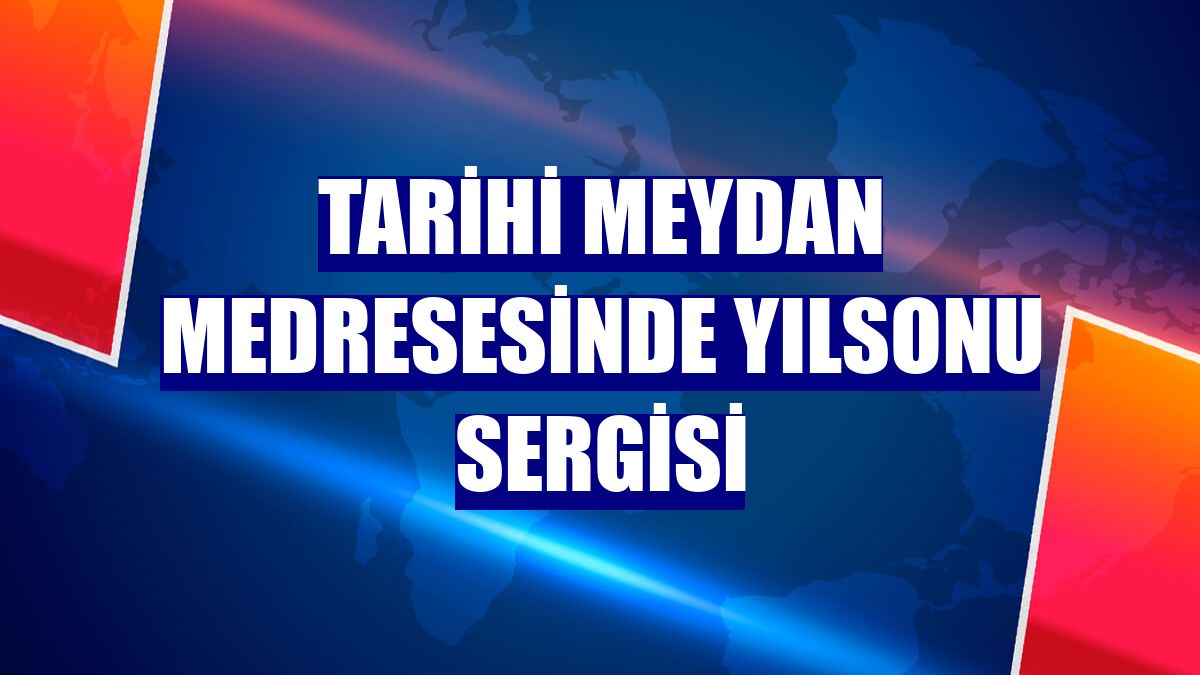 Tarihi Meydan Medresesinde yılsonu sergisi