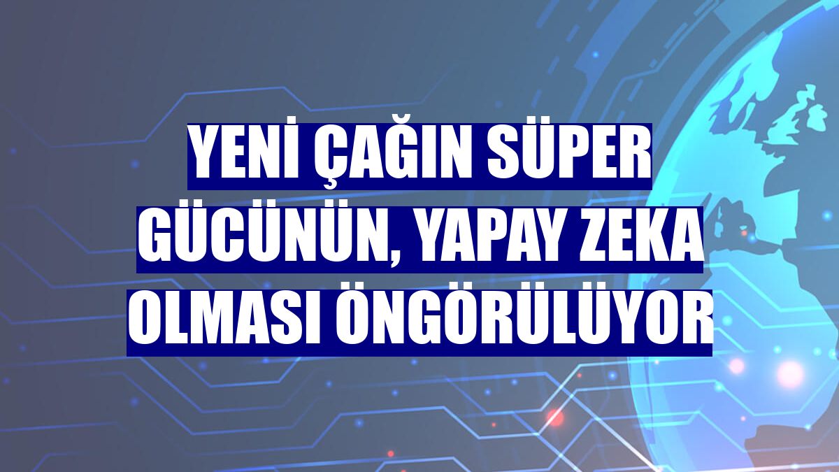 Yeni çağın süper gücünün, yapay zeka olması öngörülüyor