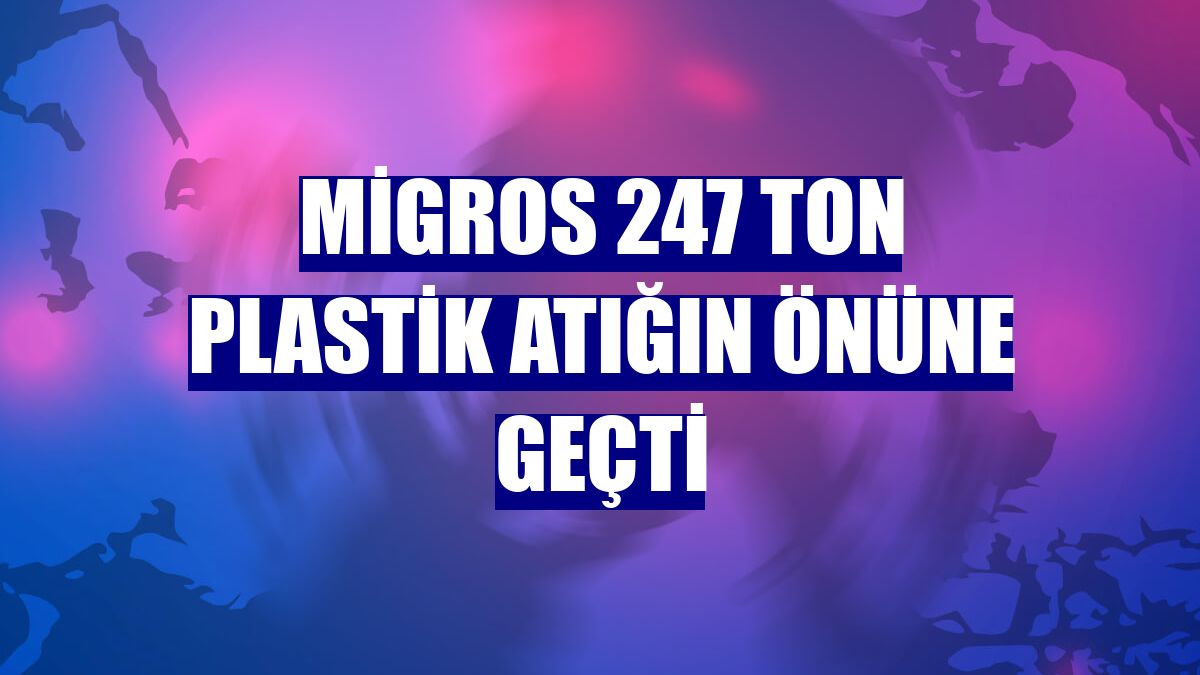 Migros 247 ton plastik atığın önüne geçti