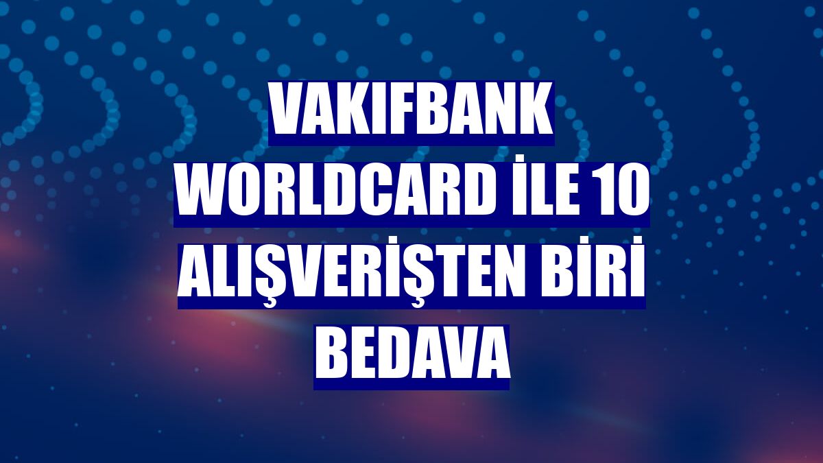VakıfBank Worldcard ile 10 alışverişten biri bedava