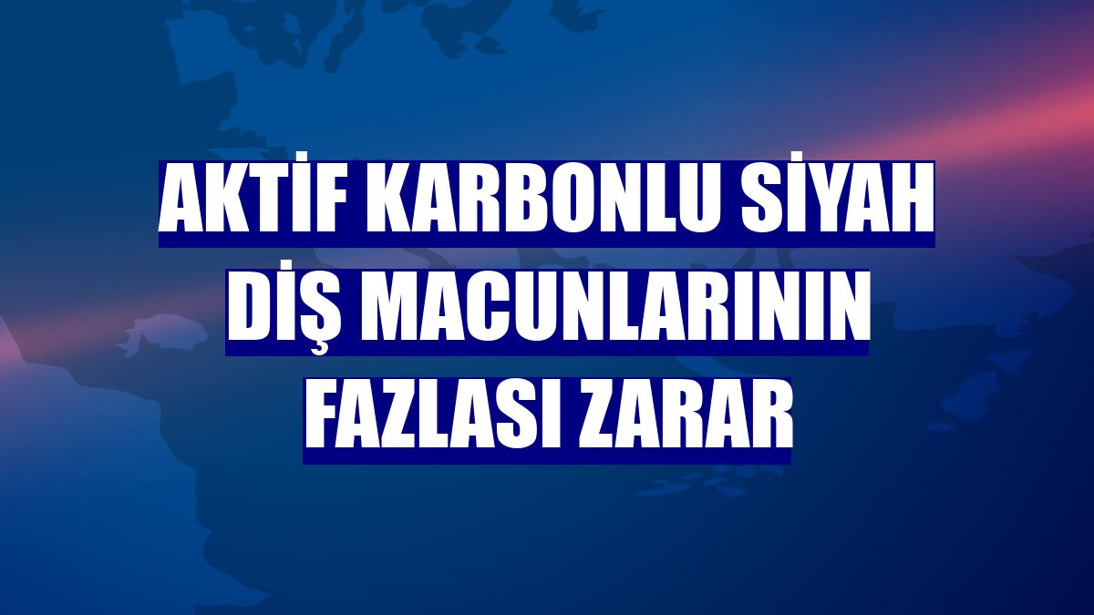 Aktif karbonlu siyah diş macunlarının fazlası zarar