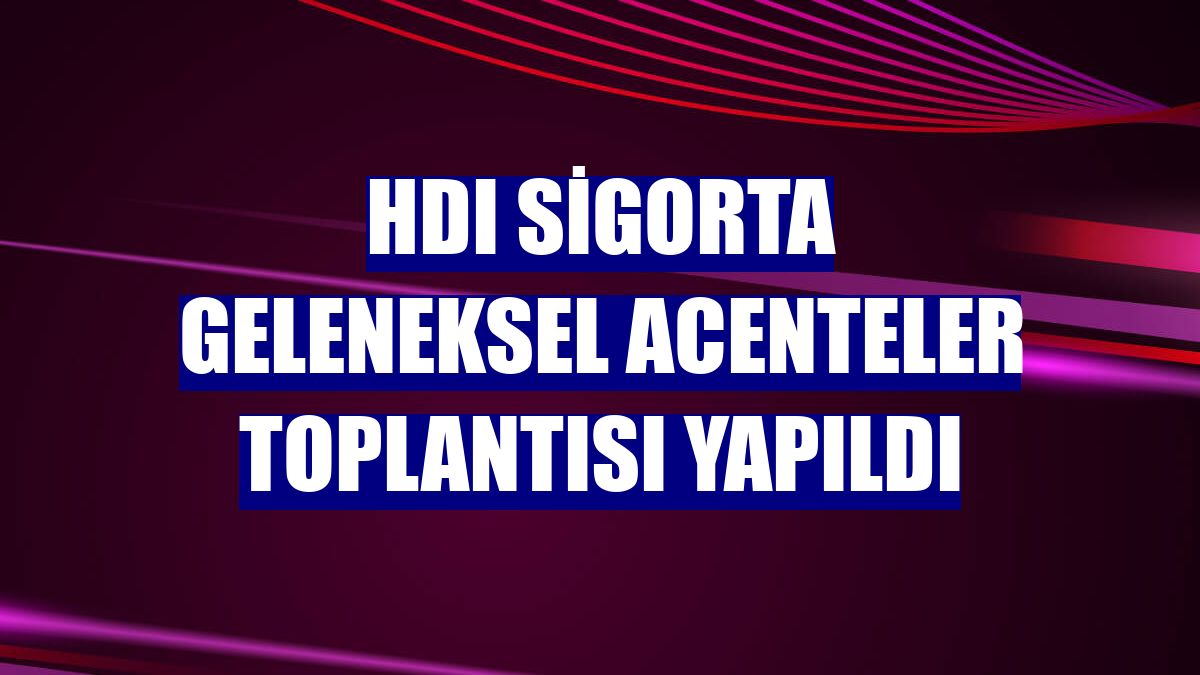 HDI Sigorta Geleneksel Acenteler Toplantısı yapıldı