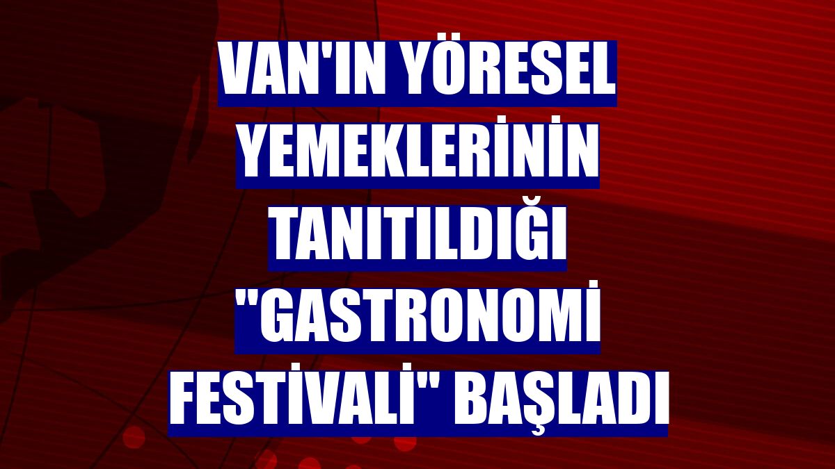 Van'ın yöresel yemeklerinin tanıtıldığı "Gastronomi Festivali" başladı