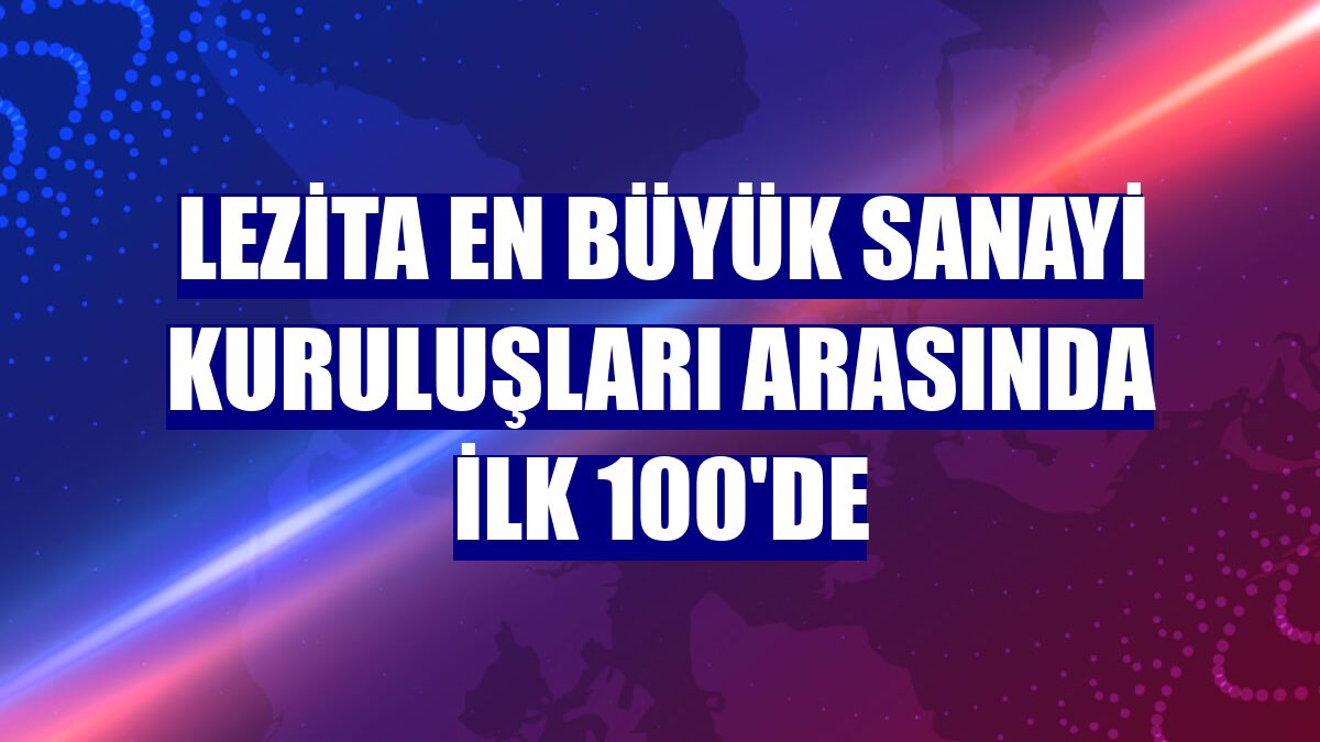 Lezita en büyük sanayi kuruluşları arasında ilk 100'de