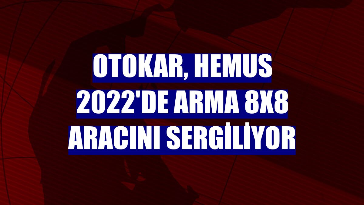 Otokar, HEMUS 2022'de Arma 8x8 aracını sergiliyor