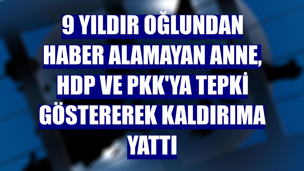 9 yıldır oğlundan haber alamayan anne, HDP ve PKK'ya tepki göstererek kaldırıma yattı