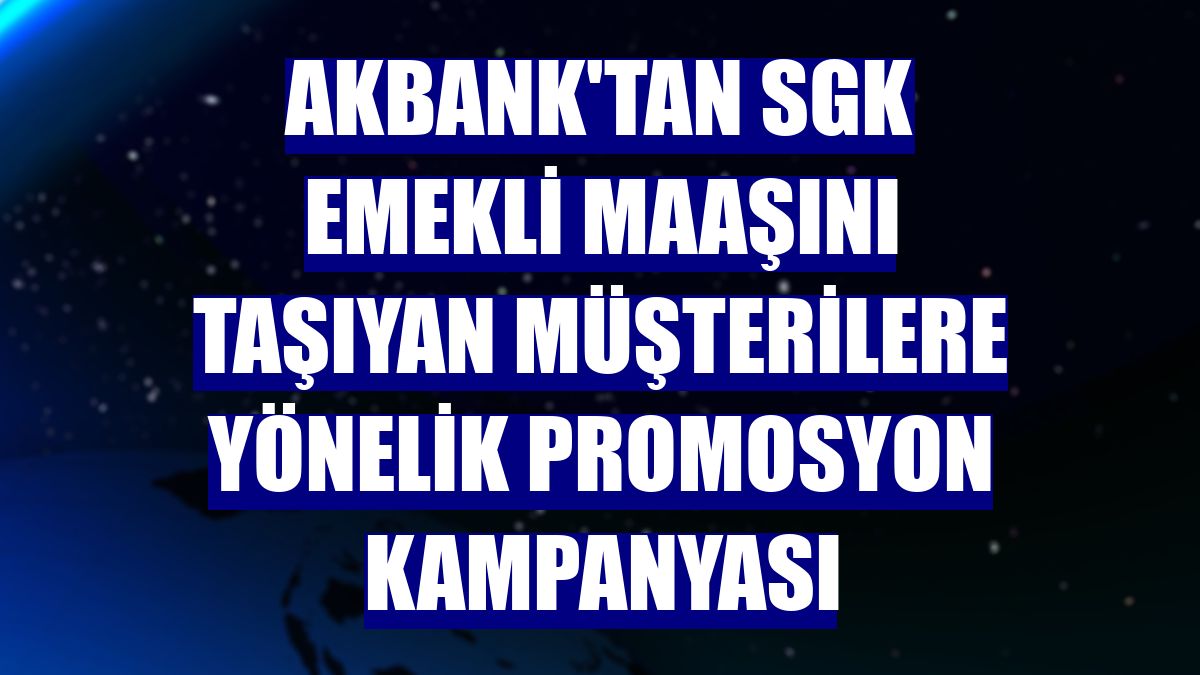 Akbank'tan SGK emekli maaşını taşıyan müşterilere yönelik promosyon kampanyası
