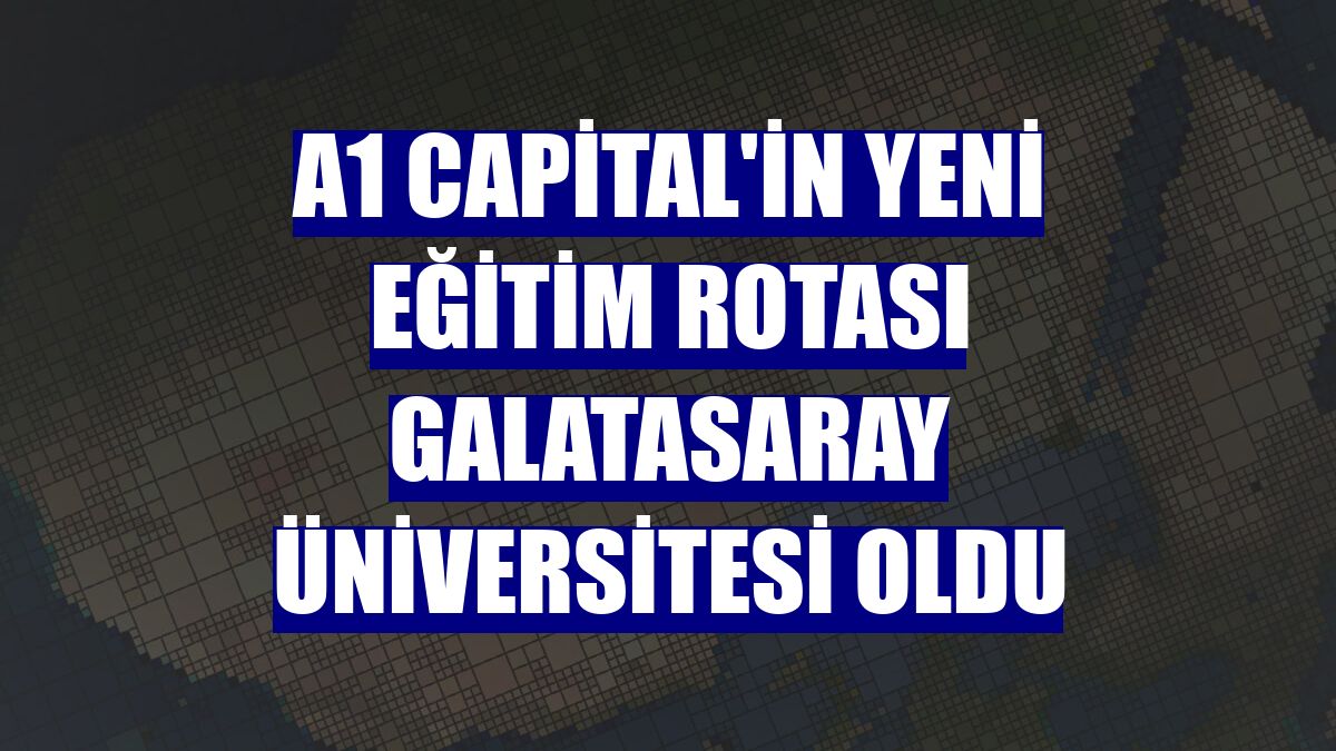 A1 Capital'in yeni eğitim rotası Galatasaray Üniversitesi oldu