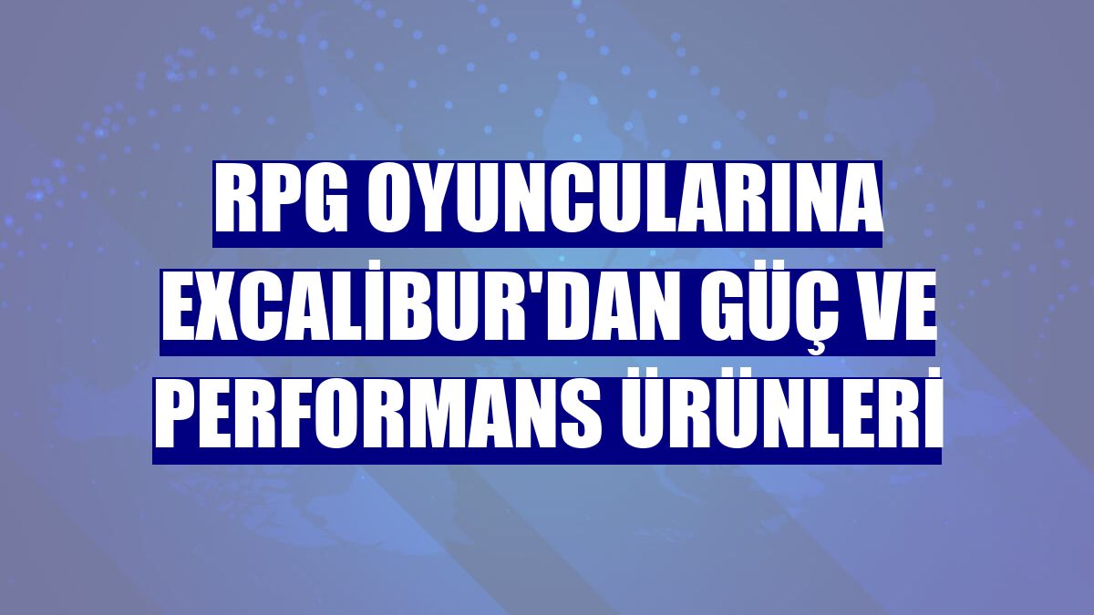 RPG oyuncularına Excalibur'dan güç ve performans ürünleri