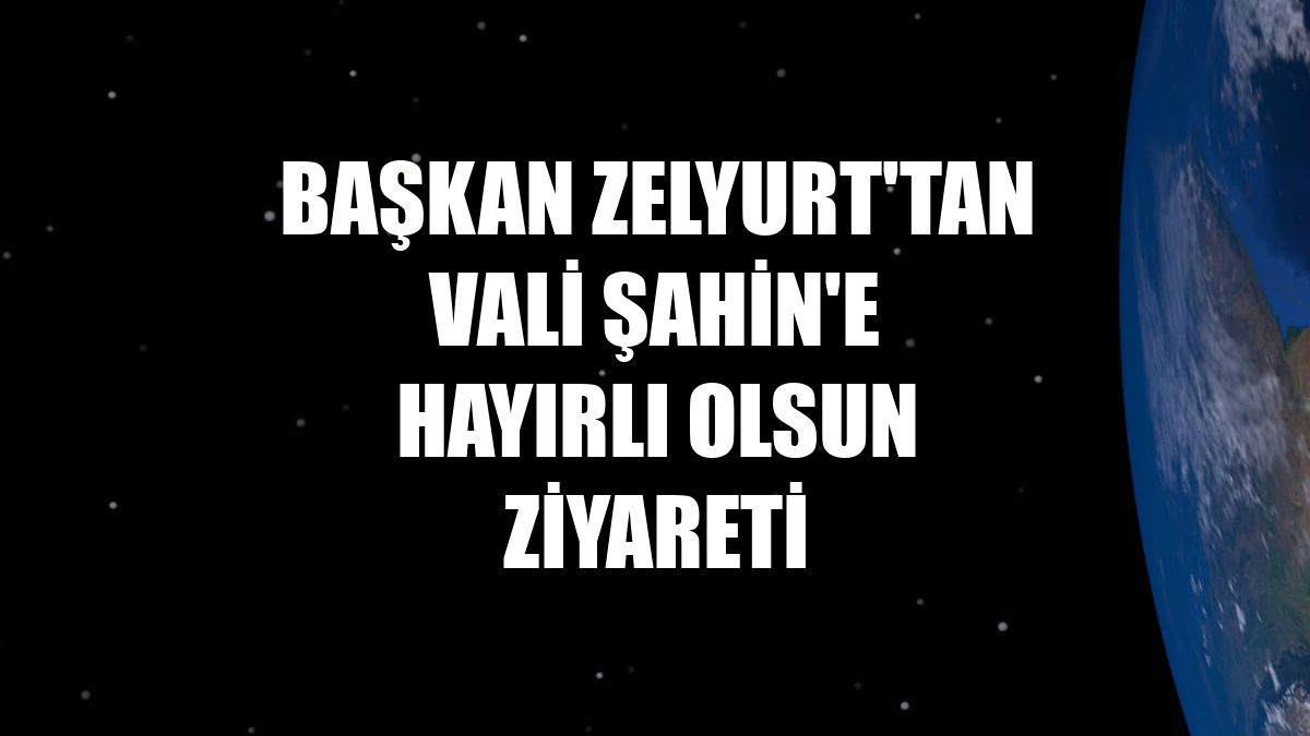 Başkan Zelyurt'tan Vali Şahin'e hayırlı olsun ziyareti