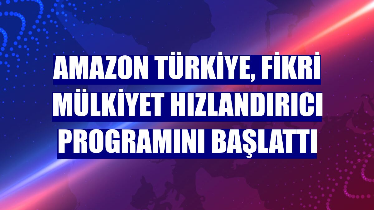 Amazon Türkiye, Fikri Mülkiyet Hızlandırıcı programını başlattı