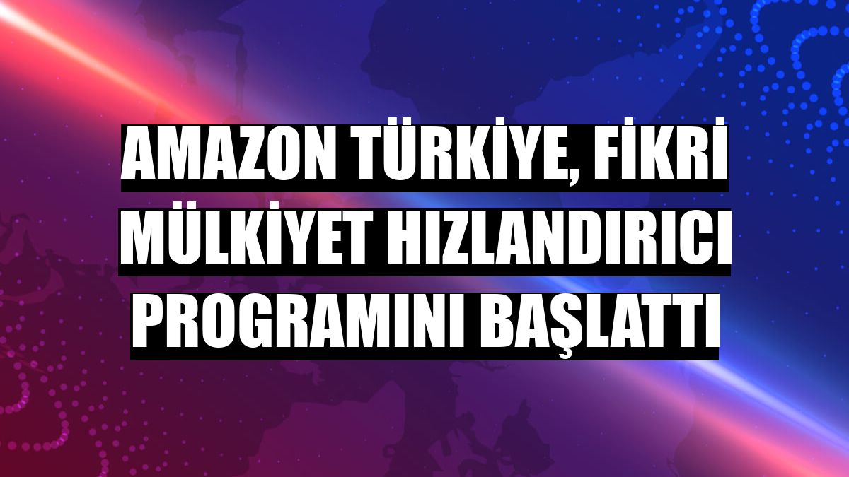 Amazon Türkiye, Fikri Mülkiyet Hızlandırıcı programını başlattı