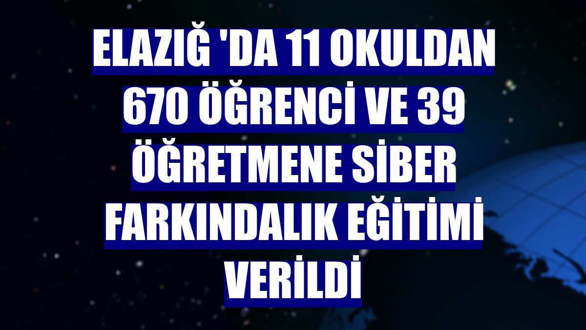 Elazığ 'da 11 okuldan 670 öğrenci ve 39 öğretmene siber farkındalık eğitimi verildi