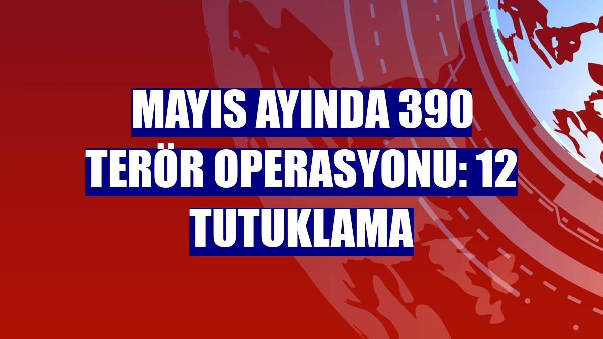 Mayıs ayında 390 terör operasyonu: 12 tutuklama