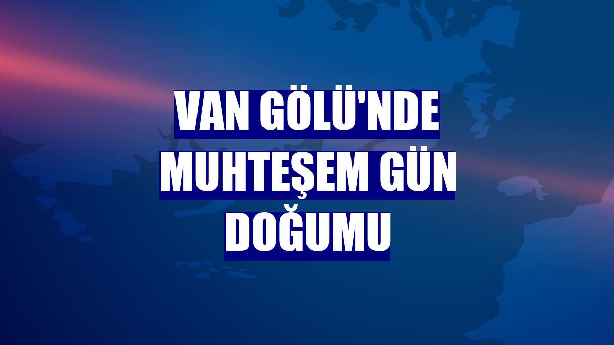 Van Gölü'nde muhteşem gün doğumu