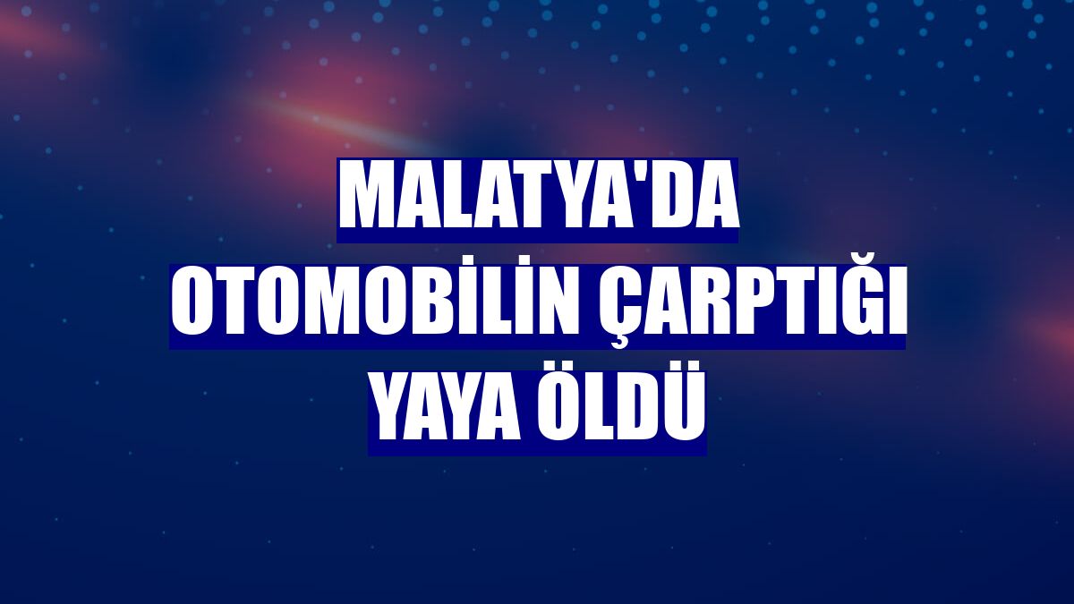 Malatya'da otomobilin çarptığı yaya öldü