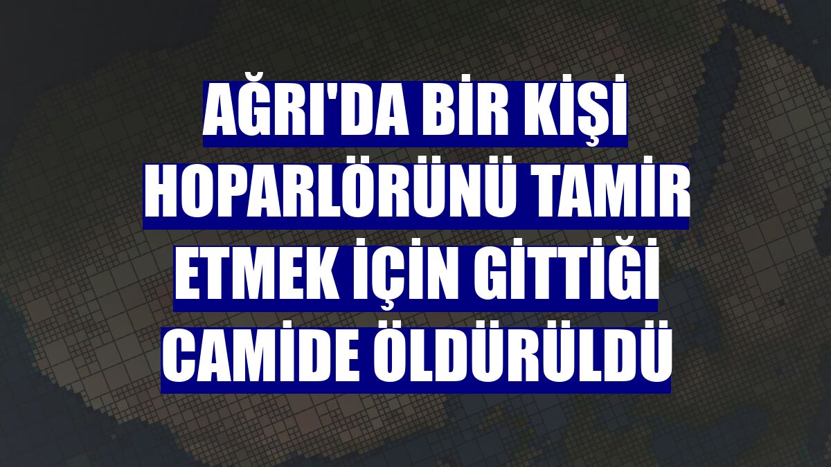 Ağrı'da bir kişi hoparlörünü tamir etmek için gittiği camide öldürüldü