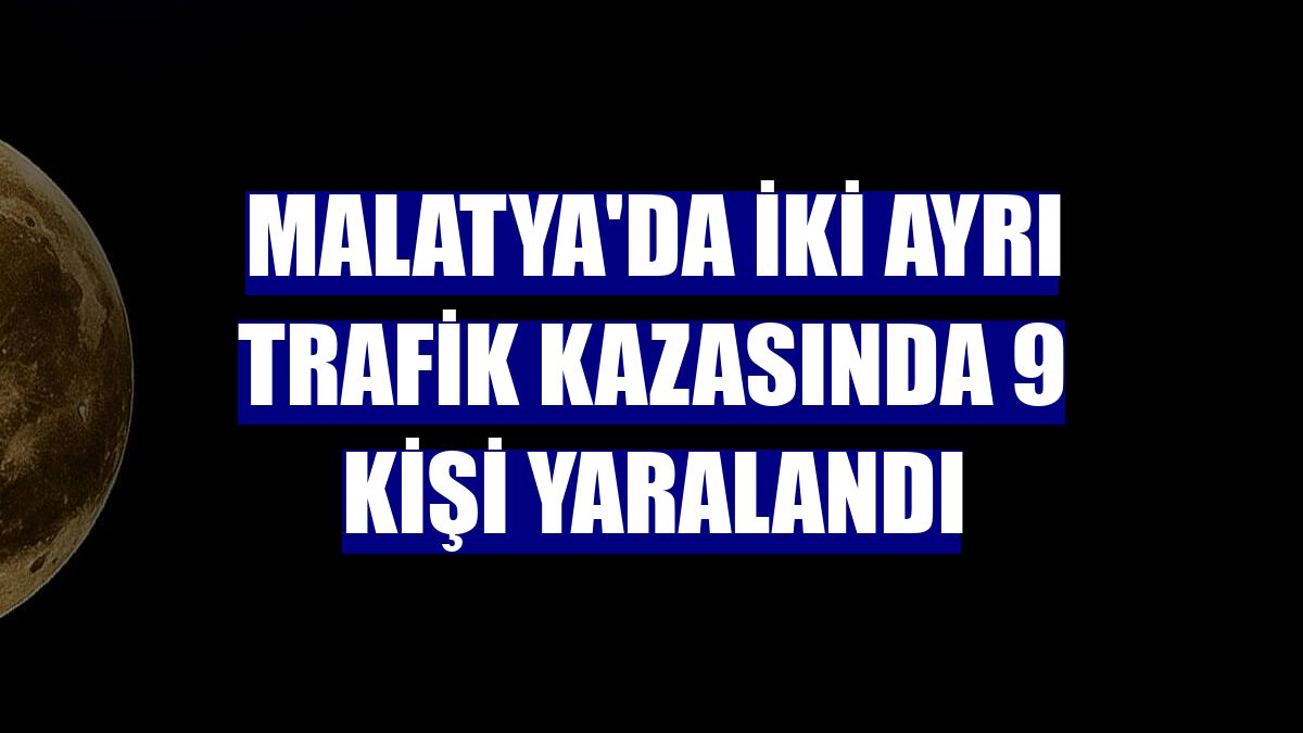 Malatya'da iki ayrı trafik kazasında 9 kişi yaralandı