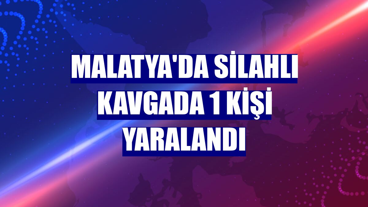 Malatya'da silahlı kavgada 1 kişi yaralandı