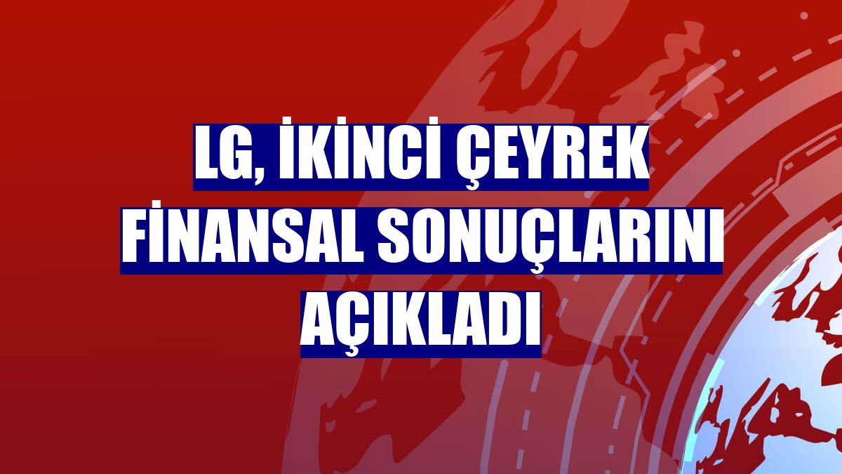 LG, ikinci çeyrek finansal sonuçlarını açıkladı