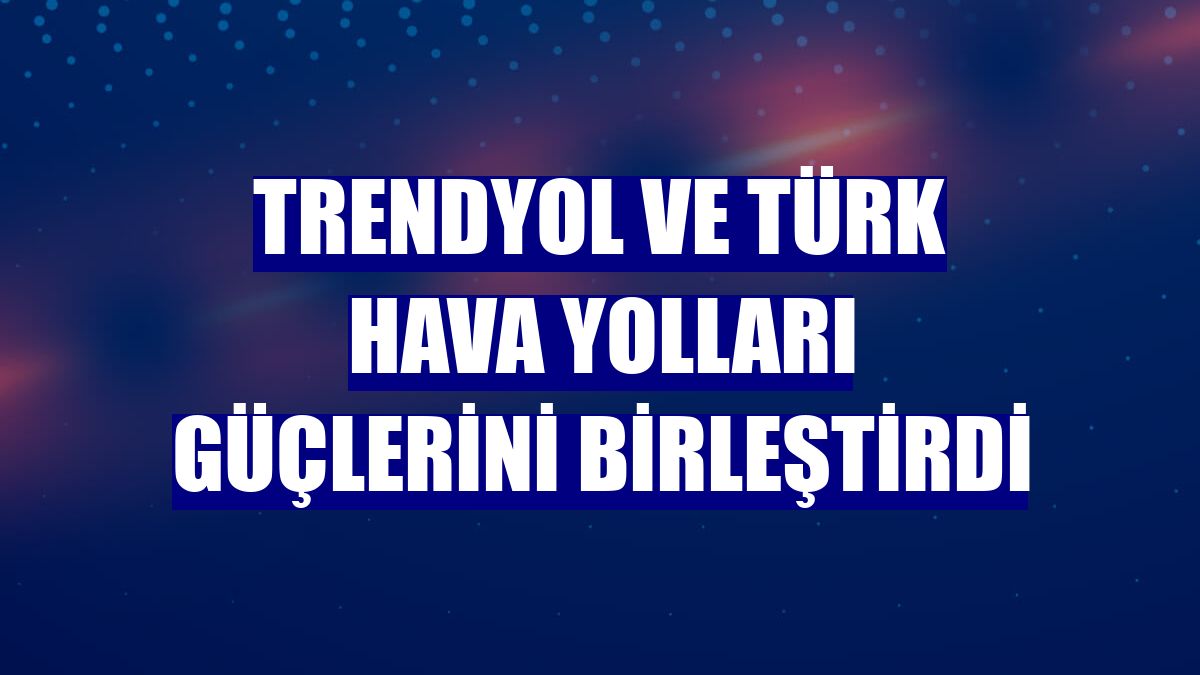 Trendyol ve Türk Hava Yolları güçlerini birleştirdi