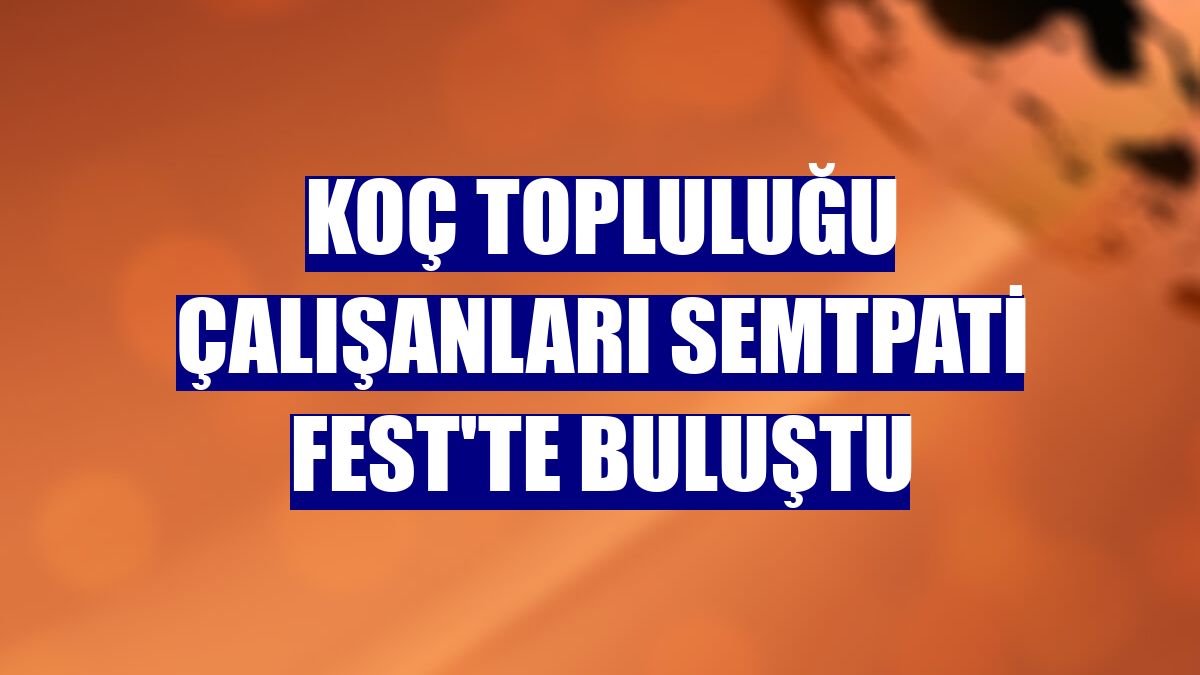 Koç Topluluğu çalışanları SemtPati Fest'te buluştu