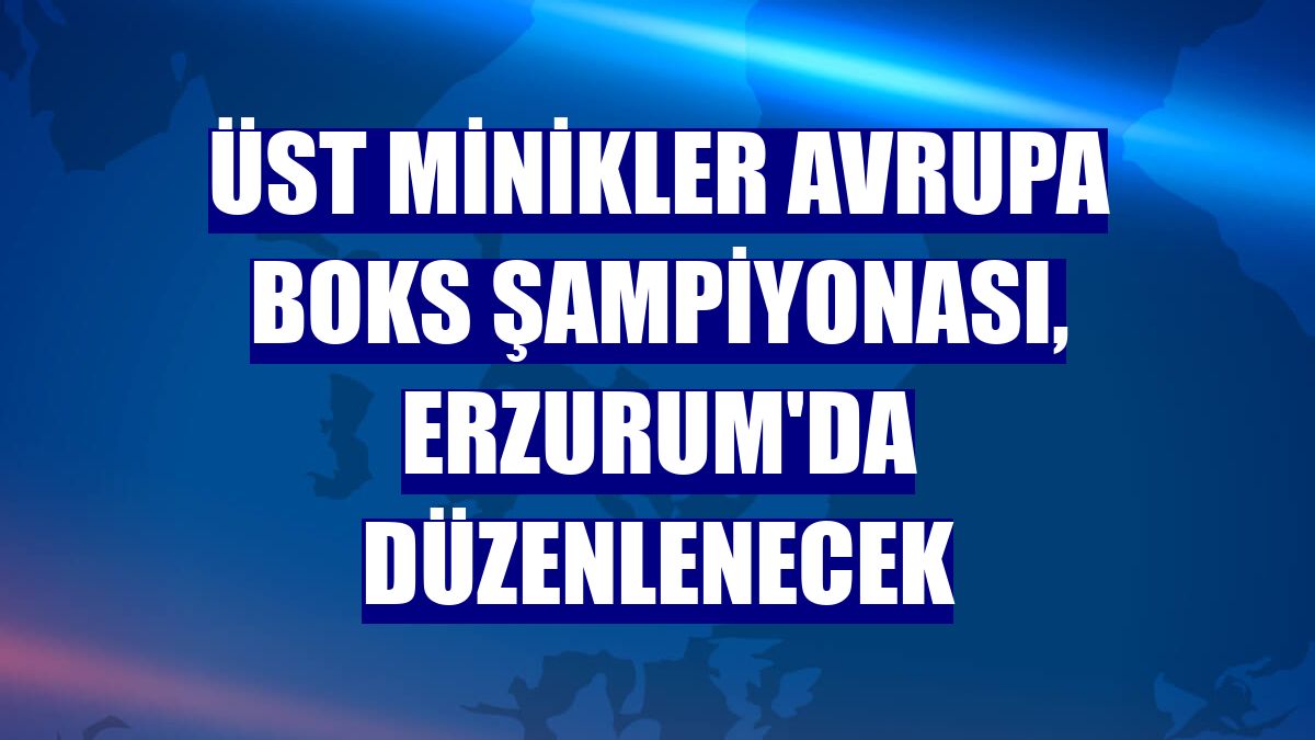 Üst Minikler Avrupa Boks Şampiyonası, Erzurum'da düzenlenecek
