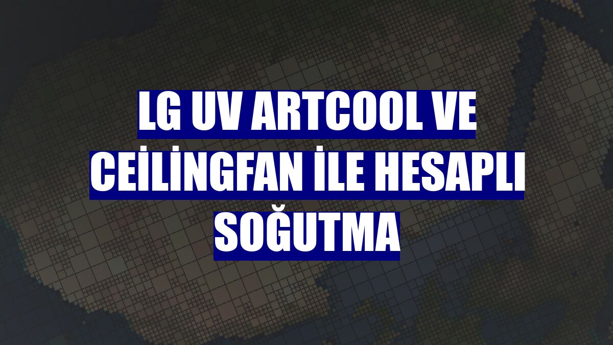 LG UV ArtCool ve CeilingFan ile hesaplı soğutma