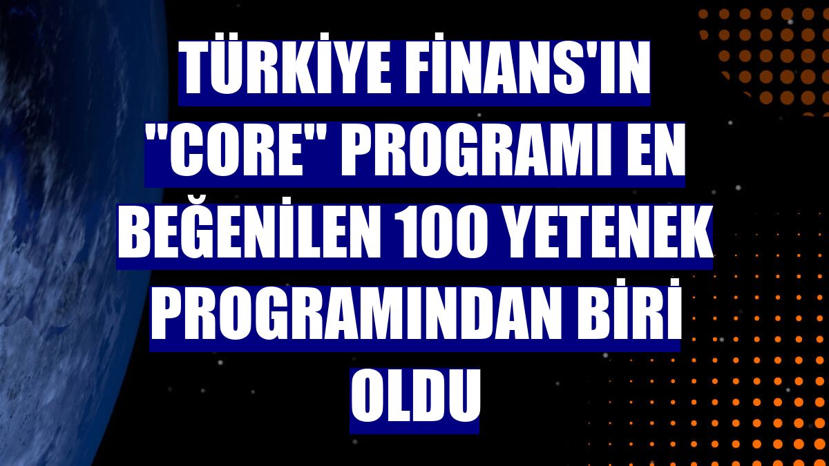 Türkiye Finans'ın "CORE" programı en beğenilen 100 yetenek programından biri oldu