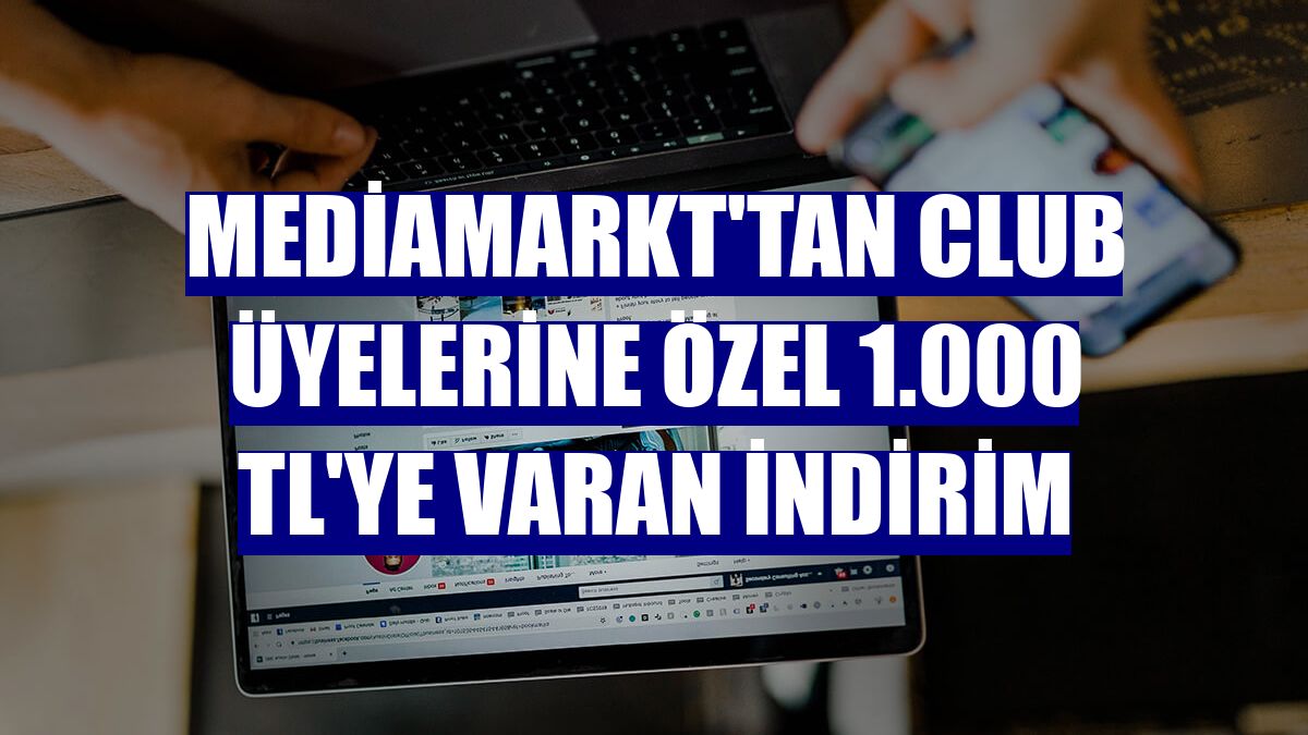 MediaMarkt'tan CLUB üyelerine özel 1.000 TL'ye varan indirim