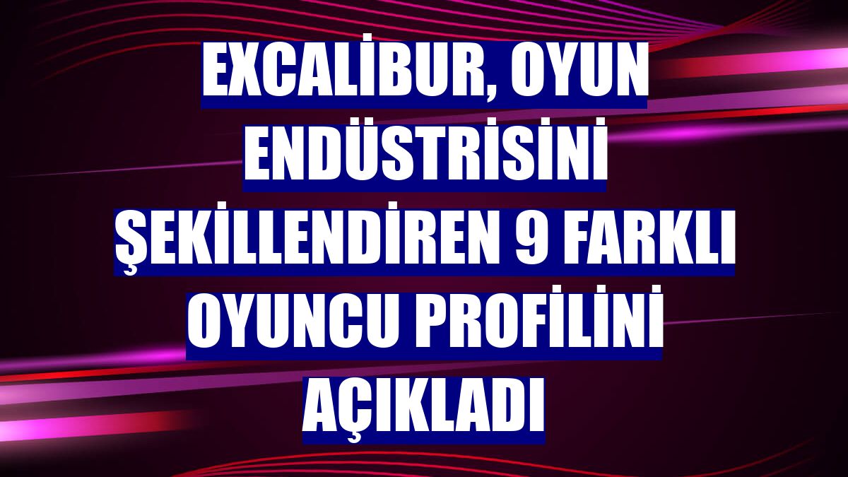 Excalibur, oyun endüstrisini şekillendiren 9 farklı oyuncu profilini açıkladı