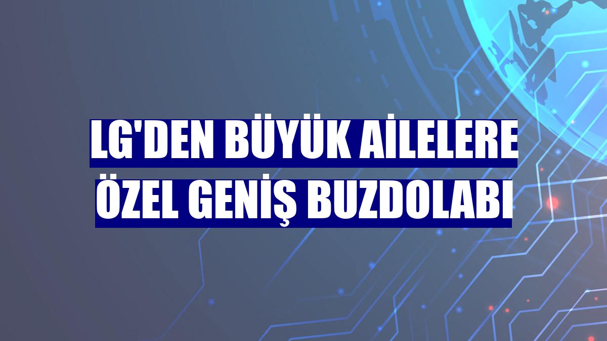 LG'den büyük ailelere özel geniş buzdolabı