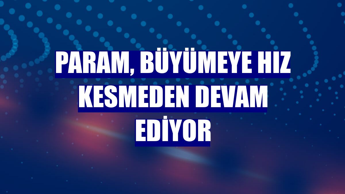 Param, büyümeye hız kesmeden devam ediyor