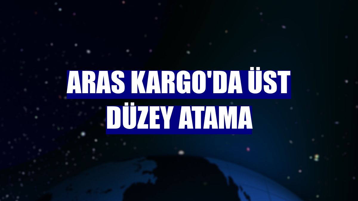 Aras Kargo'da üst düzey atama
