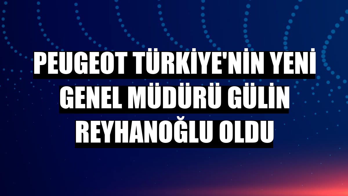 Peugeot Türkiye'nin yeni genel müdürü Gülin Reyhanoğlu oldu